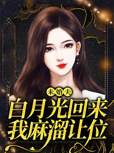 《未婚夫白月光回来，我麻溜让位》小说章节列表免费试读，许知意秦子墨小说在线阅读