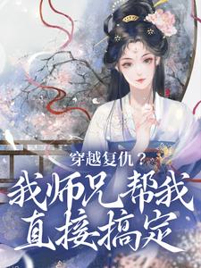 《穿越复仇？我师兄帮我直接搞定》小说大结局免费试读 乔思卿小说
