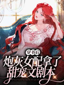 已完结小说《穿书后，炮灰女配拿了甜宠文剧本》章节在线阅读