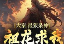 寻找能够免费阅读大秦：最狠杀神，祖龙求我别杀了小说的平台-扫文君