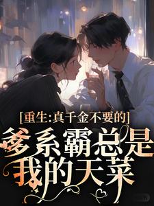 完整版的重生：真千金不要的爹系霸总是我的天菜小说在哪里可以免费读到？
