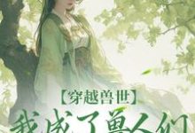 穿越兽世,我成了兽人们的团宠江洛洛小说在线章节目录阅读最新章节-扫文君
