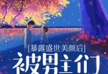 完整版的暴露盛世美颜后，被男主们强制爱了小说在哪里可以免费读到？-扫文君