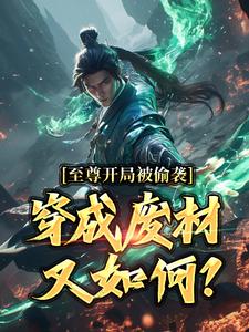 至尊开局被偷袭，穿成废材又如何？小说有没有完结版在线？