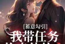 蓄意勾引:我带任务偷走他的心最新章节,蓄意勾引:我带任务偷走他的心免费阅读-扫文君