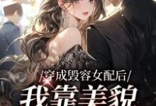 穿成毁容女配后，我靠美貌征服全网叶苏，穿成毁容女配后，我靠美貌征服全网章节在线阅读-扫文君