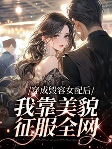 穿成毁容女配后，我靠美貌征服全网叶苏，穿成毁容女配后，我靠美貌征服全网章节在线阅读