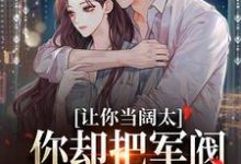 哪里能找到让你当阔太，你却把军阀大佬给办了小说的最新更新和免费章节？-扫文君