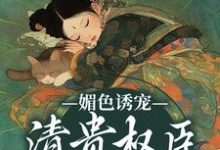 小说《媚色诱宠：清贵权臣的掌心娇》章节阅读-扫文君