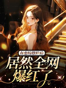 求在恋综摆烂后，居然全网爆红了小说免费资源