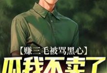 在线寻找赚三毛被骂黑心，瓜我不卖了又哭啥小说的无删减版本-扫文君