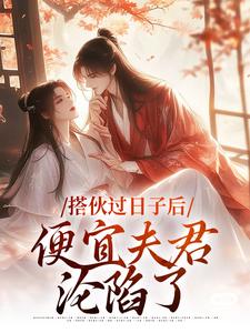 《搭伙过日子后，便宜夫君沦陷了》小说大结局免费试读 江清月宋砚小说