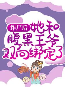 诈尸后，她和腹黑王爷双向绑定了免费阅读，诈尸后，她和腹黑王爷双向绑定了章节目录