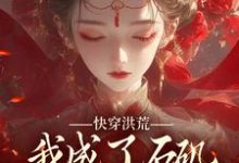 完结版《快穿洪荒，我成了石矶娘娘的三童子》在线免费阅读-扫文君