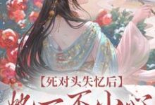 死对头失忆后,她一不小心撩过了头小说免费资源,死对头失忆后,她一不小心撩过了头在线阅读-扫文君