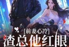 前妻心冷，渣总他红眼将人抵墙宠盛焱周若初，前妻心冷，渣总他红眼将人抵墙宠最新章节-扫文君