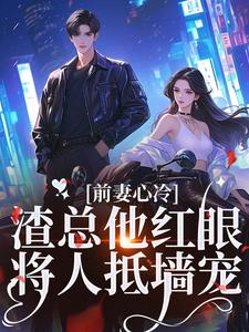 前妻心冷，渣总他红眼将人抵墙宠盛焱周若初，前妻心冷，渣总他红眼将人抵墙宠最新章节