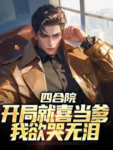 四合院：开局就喜当爹，我欲哭无泪小说，四合院：开局就喜当爹，我欲哭无泪在线阅读