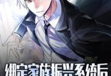 绑定家族振兴系统后,我无敌了小说的免费电子版在哪里可以下载或阅读?-扫文君