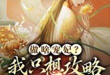 完整版的做啥宠妃？我只想攻略皇后娘娘小说在哪里可以免费读到？-扫文君