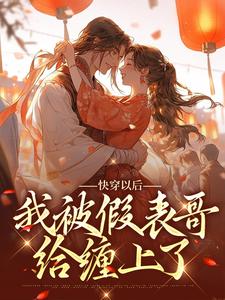 完结版《快穿以后，我被假表哥给缠上了》在线免费阅读