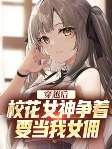 穿越后，校花女神争着要当我女佣小说完结版章节免费阅读