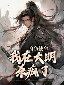身负使命，我在大明杀疯了小说全文哪里可以免费看？