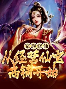 哪里能找到家族修仙：从经营仙宝商铺开始小说的全部章节？