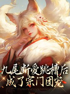 完结版《九尾断爱跳槽后，成了宗门团宠》章节阅读