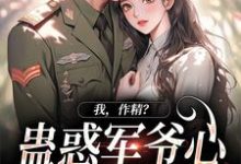 在线寻找我，作精？蛊惑军爷心后躺赢了小说的无删减版本-扫文君