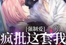 强制爱？疯批这套我有防御装小说全文哪里可以免费看？-扫文君