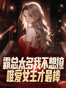 霸总太多我不想撩，唯爱女主才最棒小说，霸总太多我不想撩，唯爱女主才最棒最新章节