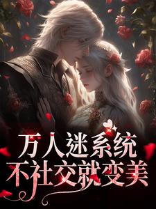 在线寻找万人迷系统：不社交就变美小说的无删减版本