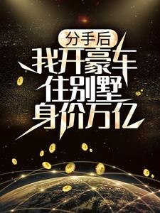 分手后，我开豪车住别墅身价万亿小说阅读，分手后，我开豪车住别墅身价万亿完结版