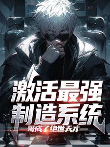 在线寻找激活最强制造系统，哥成了绝世天才小说的无删减版本