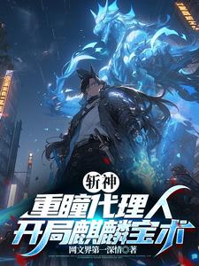斩神：重瞳代理人，开局麒麟宝术小说，斩神：重瞳代理人，开局麒麟宝术石辰