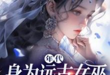 在线免费阅读年代:身为远古女巫的我穿越了完整小说-扫文君