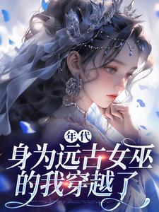 在线免费阅读年代：身为远古女巫的我穿越了完整小说