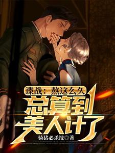 小说《谍战：熬这么久，总算到美人计了》章节免费阅读