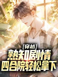 穿越：熟知剧情，四合院轻松拿下小说完结了吗？在哪里可以免费读到？