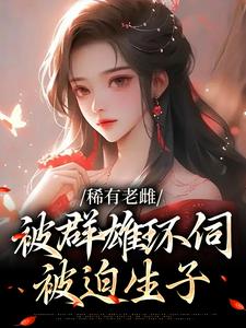 稀有老雌被群雄环伺，被迫生子免费阅读，稀有老雌被群雄环伺，被迫生子苏棠