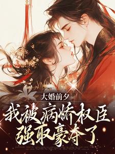 《大婚前夕，我被病娇权臣强取豪夺了》小说裴砚忱姜映晚章节章节免费在线阅读