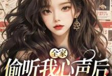 小说《全家偷听我心声后，绿茶不香了》章节阅读-扫文君