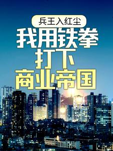 小说《兵王入红尘：我用铁拳打下商业帝国》章节免费阅读