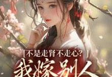 《不是走肾不走心？我嫁别人你哭什么》小说大结局免费试读 柳眠眠谢凌渊小说-扫文君