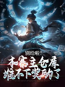 别给啦！本寨主仓库堆不下奖励了免费阅读，别给啦！本寨主仓库堆不下奖励了章节在线阅读