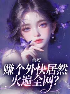 已完结小说《笑死，赚个外快居然火遍全网？》在线章节阅读