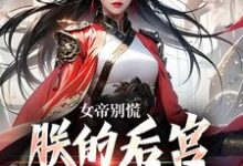 已完结小说《女帝别慌，朕的后宫你来做婢女》最新章节-扫文君