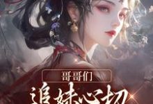 免费看哥哥们追妹心切，我却已出凡尘小说的网站有哪些？-扫文君