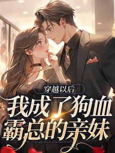 穿越以后，我成了狗血霸总的亲妹小说的免费电子版在哪里可以下载或阅读？